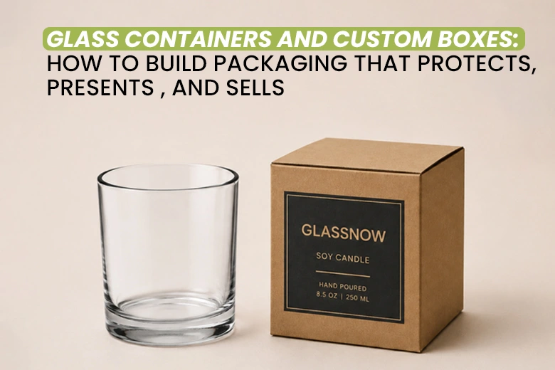 Glass-Containers-and-Custom-Boxes-How-to-Build-Packaging-That-Protects,-Presents,-and-Sells